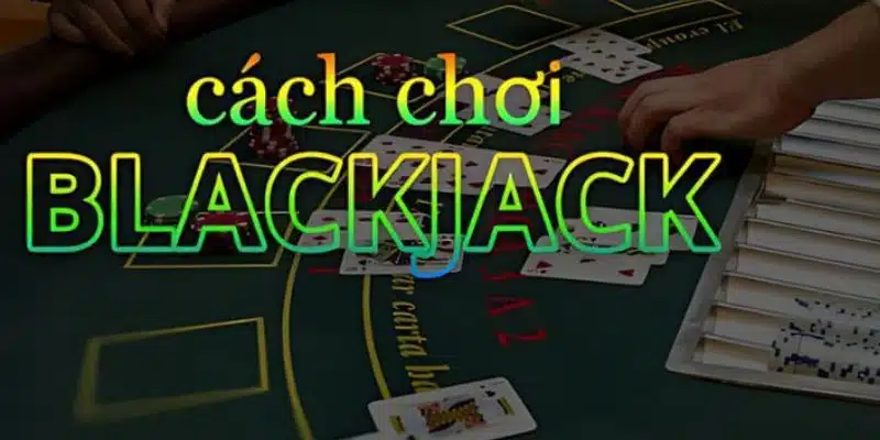 Hướng Dẫn Toàn Diện Về Cách Chơi Blackjack Cho Tân Thủ 2024